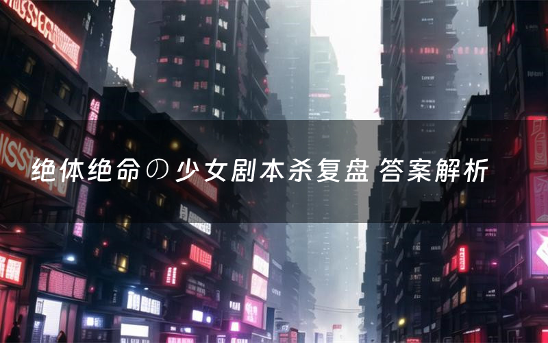 绝体绝命の少女剧本杀复盘 答案解析