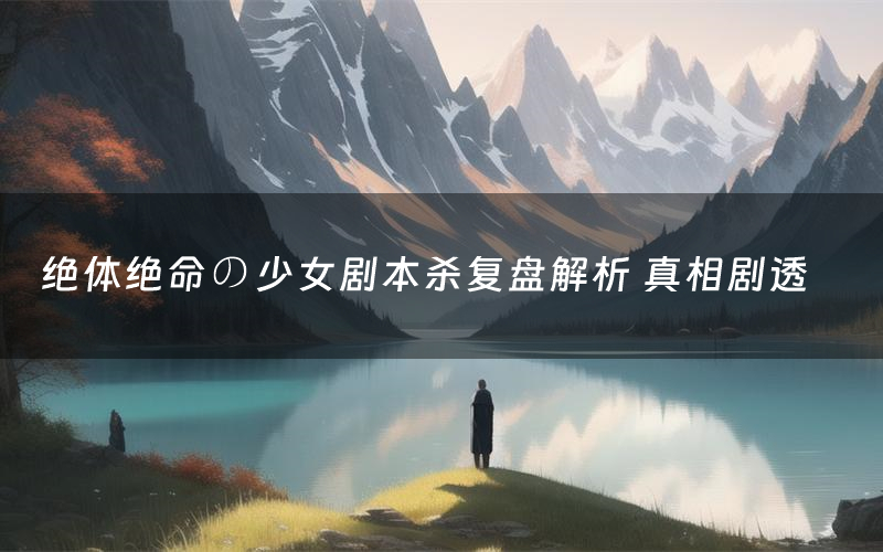 绝体绝命の少女剧本杀复盘解析 真相剧透