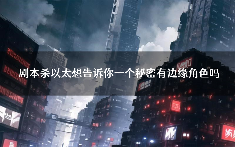 剧本杀以太想告诉你一个秘密有边缘角色吗