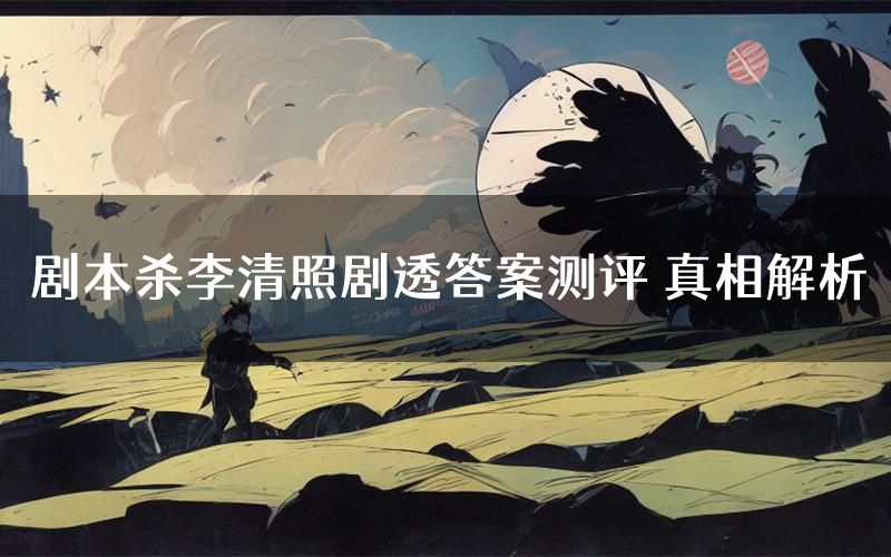 剧本杀李清照剧透答案测评 真相解析