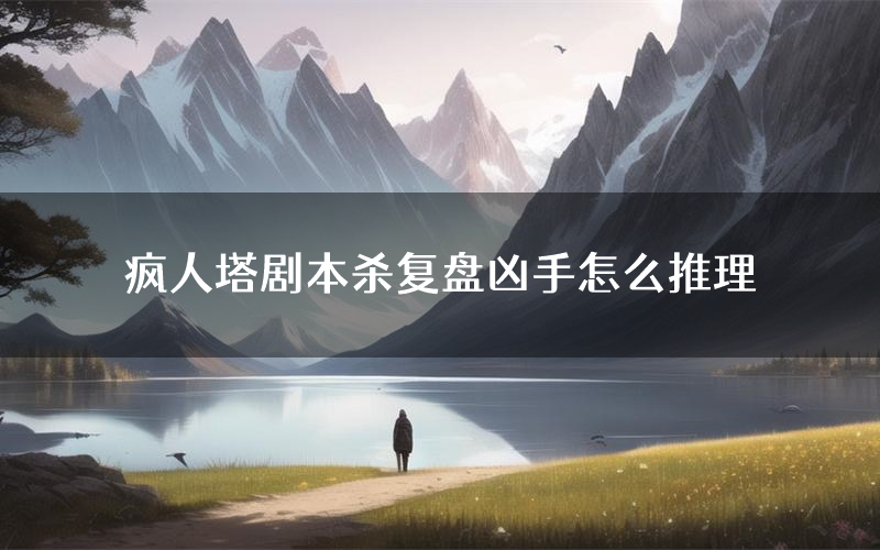 疯人塔剧本杀复盘凶手怎么推理