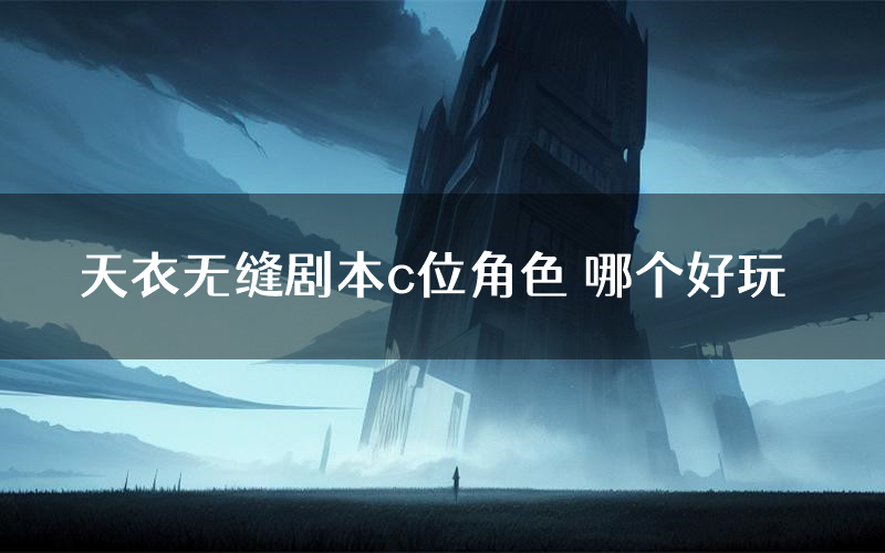 天衣无缝剧本c位角色 哪个好玩