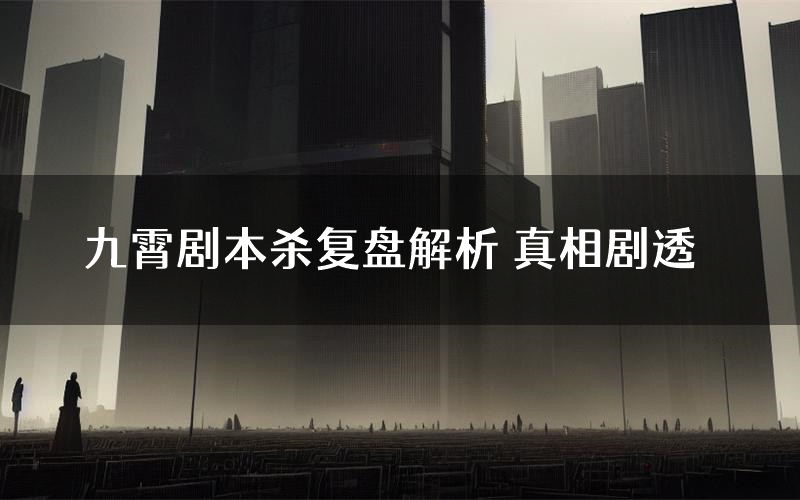 九霄剧本杀复盘解析 真相剧透