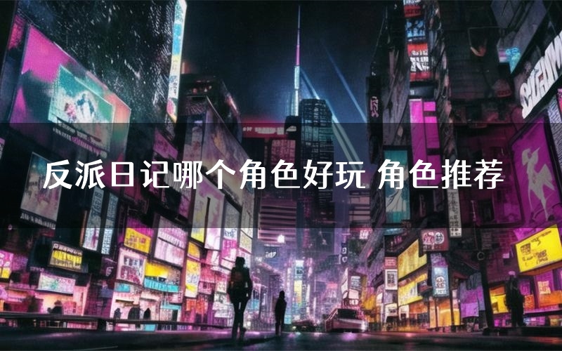 反派日记哪个角色好玩 角色推荐