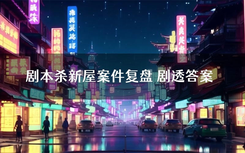 剧本杀新屋案件复盘 剧透答案