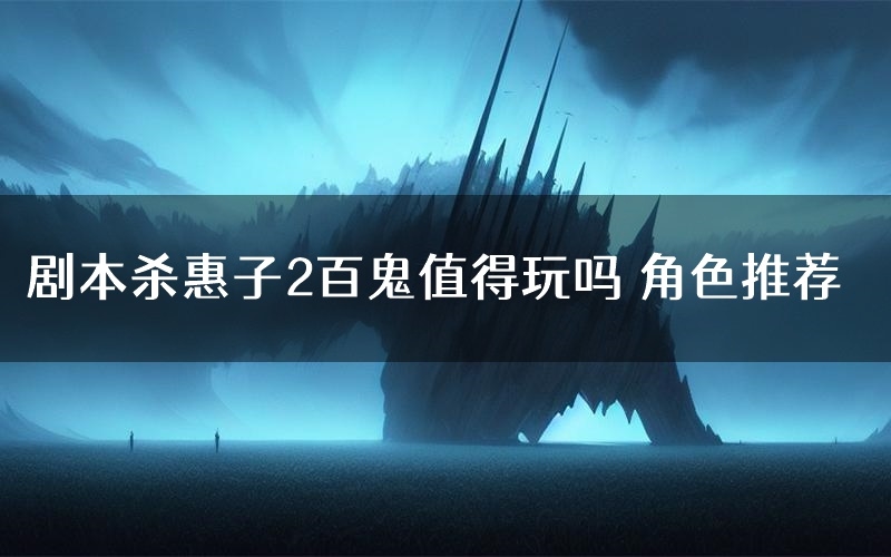 剧本杀惠子2百鬼值得玩吗 角色推荐