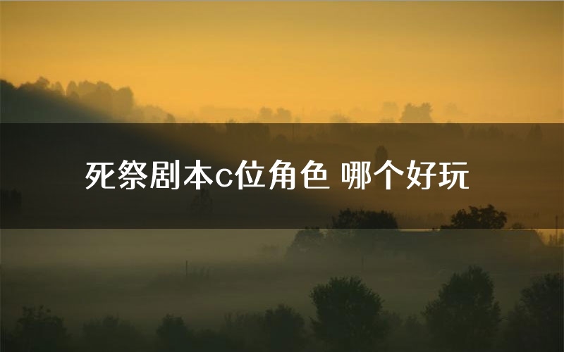 死祭剧本c位角色 哪个好玩