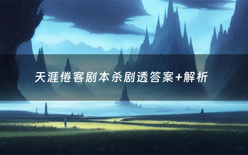 天涯倦客剧本杀剧透答案+解析