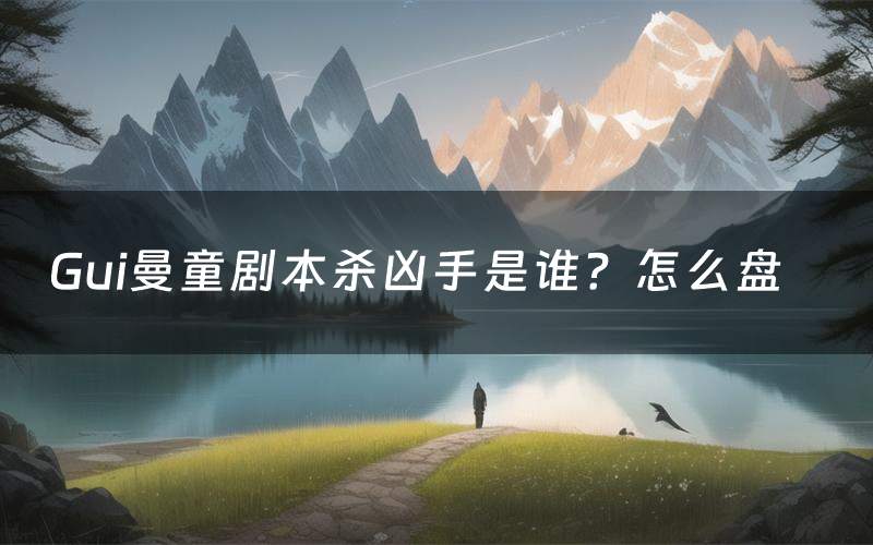 Gui曼童剧本杀凶手是谁?怎么盘