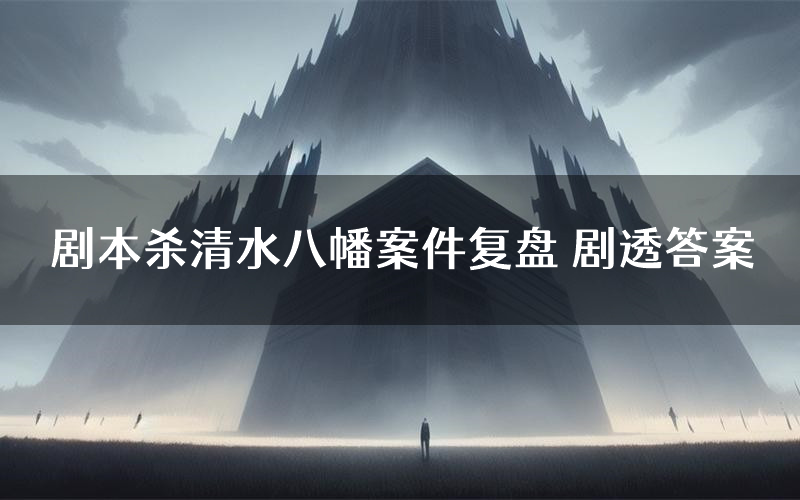 剧本杀清水八幡案件复盘 剧透答案