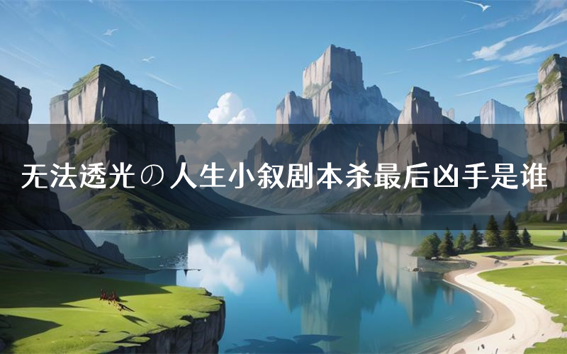 无法透光の人生小叙剧本杀最后凶手是谁