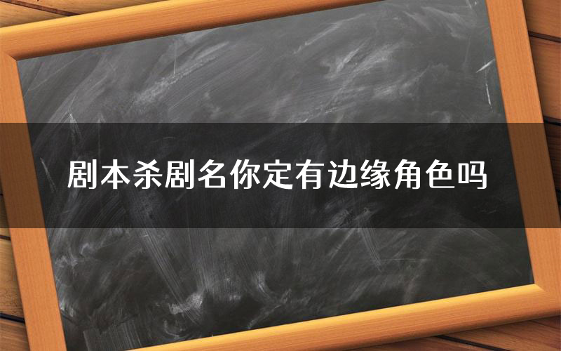 剧本杀剧名你定有边缘角色吗