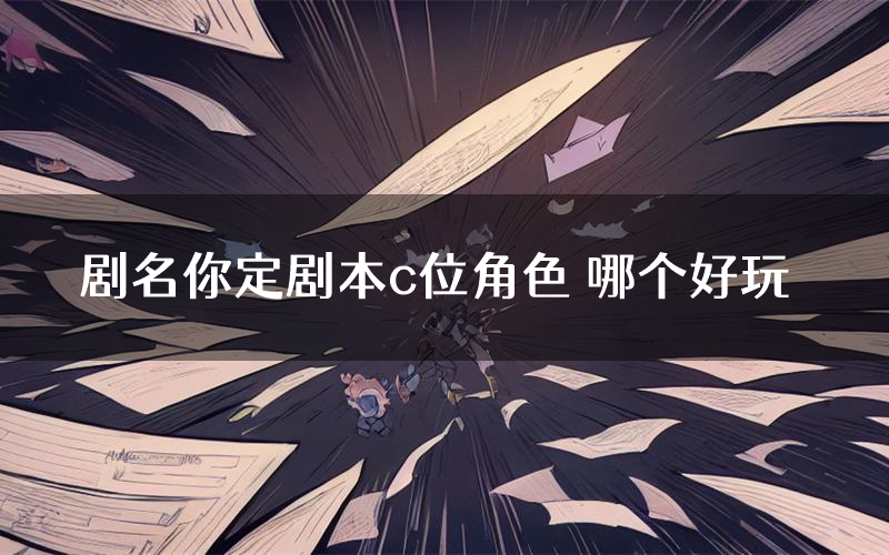 剧名你定剧本c位角色 哪个好玩