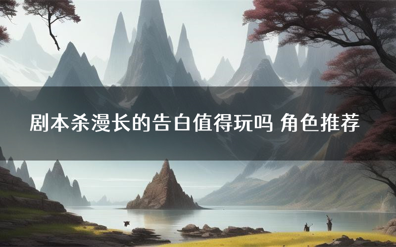 剧本杀漫长的告白值得玩吗 角色推荐