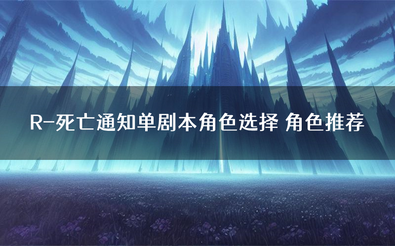 R-死亡通知单剧本角色选择 角色推荐