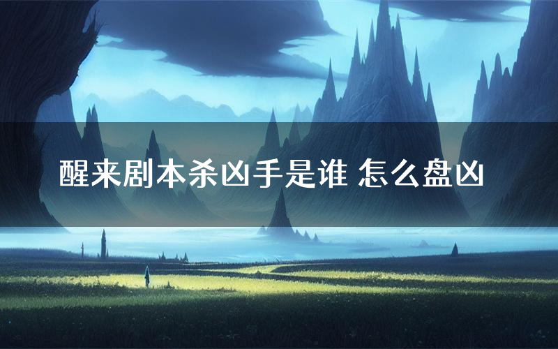 醒来剧本杀凶手是谁 怎么盘凶