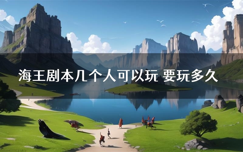 海王剧本几个人可以玩 要玩多久