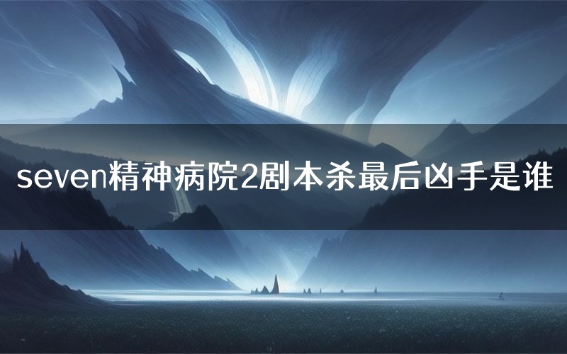 seven精神病院2剧本杀最后凶手是谁