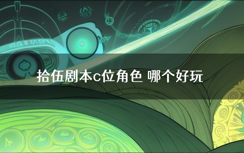 拾伍剧本c位角色 哪个好玩