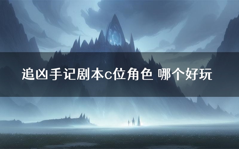 追凶手记剧本c位角色 哪个好玩