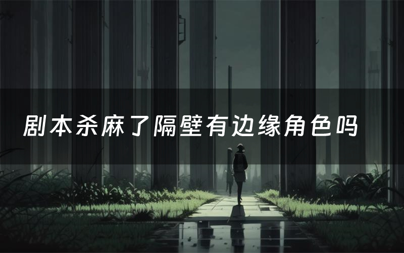 剧本杀麻了隔壁有边缘角色吗