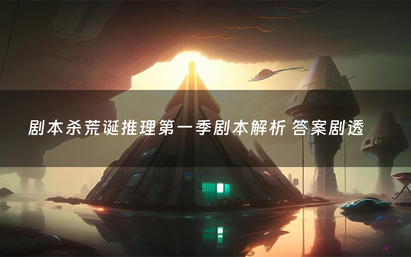 剧本杀荒诞推理第一季剧本解析 答案剧透