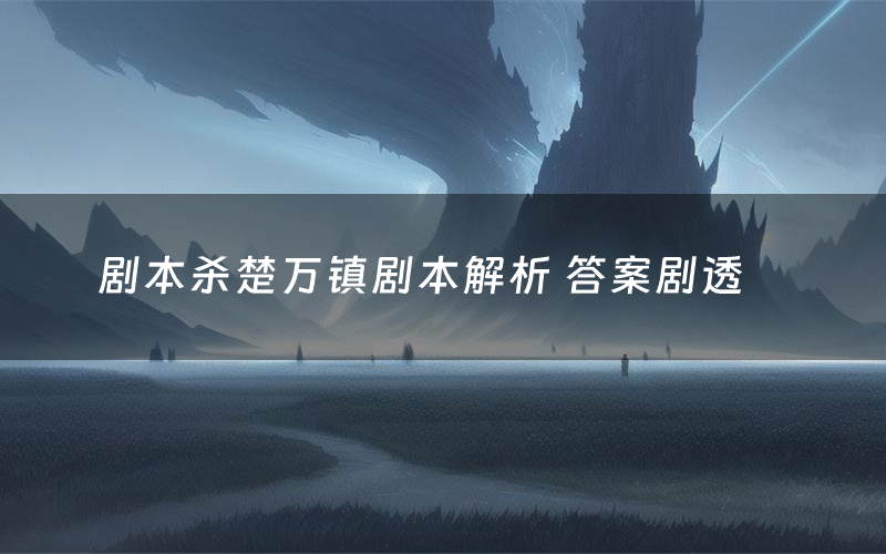 剧本杀楚万镇剧本解析 答案剧透