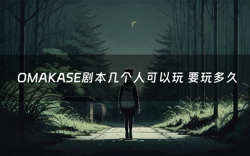 OMAKASE剧本几个人可以玩 要玩多久