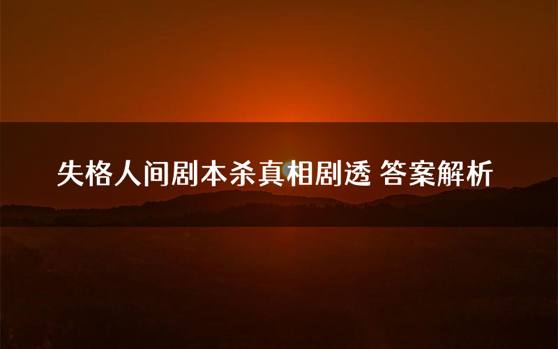失格人间剧本杀真相剧透 答案解析