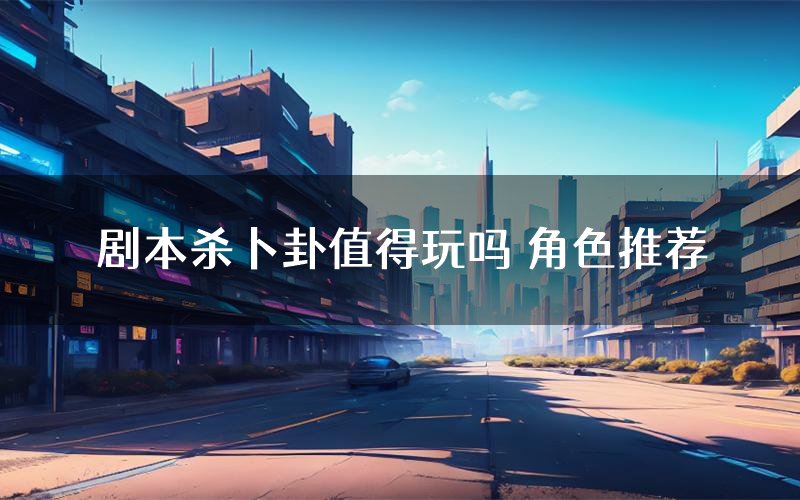 剧本杀卜卦值得玩吗 角色推荐