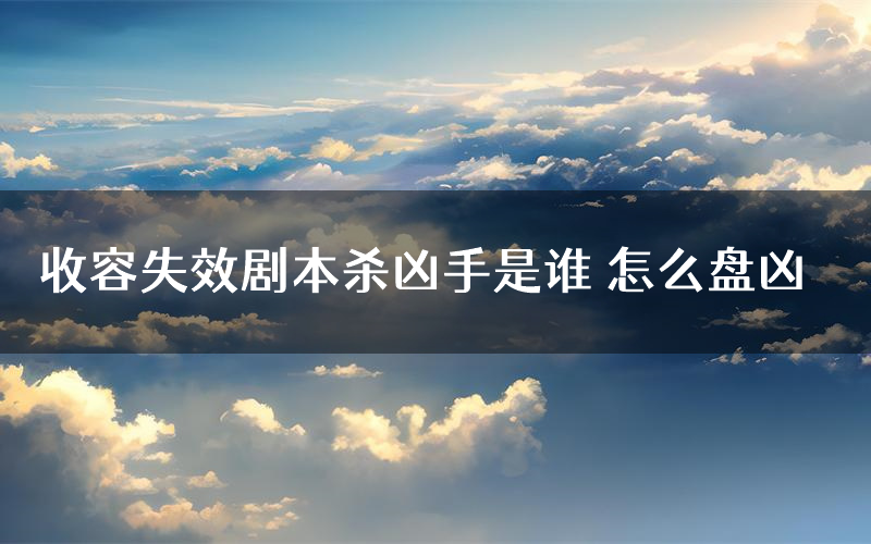 收容失效剧本杀凶手是谁 怎么盘凶