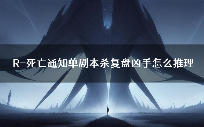 R-死亡通知单剧本杀复盘凶手怎么推理