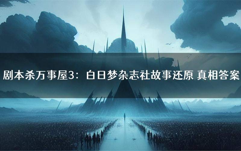 剧本杀万事屋3:白日梦杂志社故事还原 真相答案