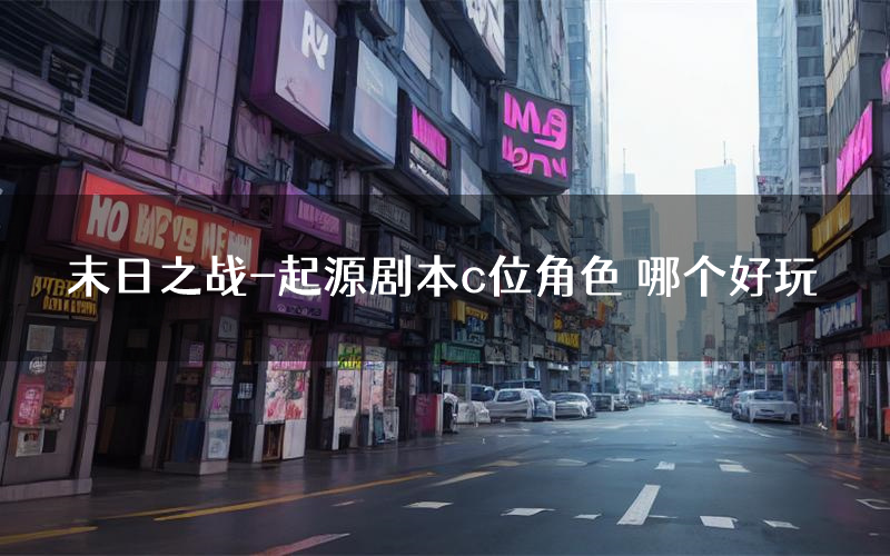末日之战-起源剧本c位角色 哪个好玩