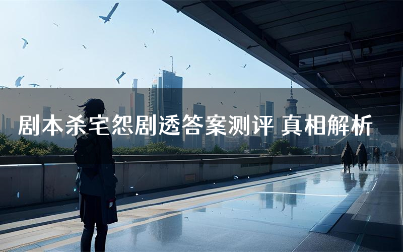 剧本杀宅怨剧透答案测评 真相解析