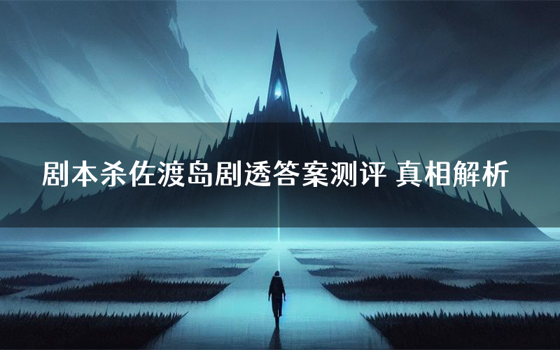 剧本杀佐渡岛剧透答案测评 真相解析