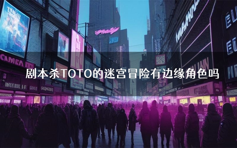 剧本杀TOTO的迷宫冒险有边缘角色吗