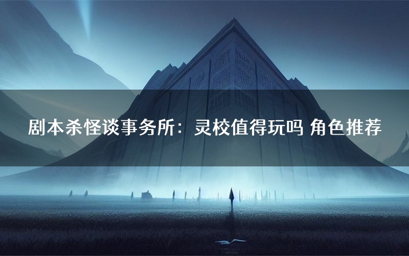 剧本杀怪谈事务所:灵校值得玩吗 角色推荐