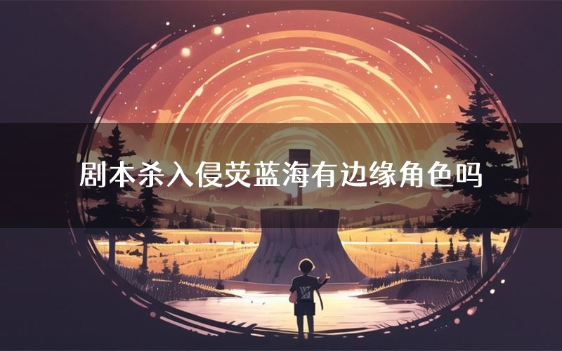 剧本杀入侵荧蓝海有边缘角色吗