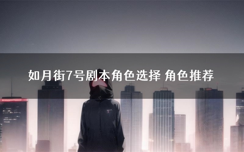 如月街7号剧本角色选择 角色推荐