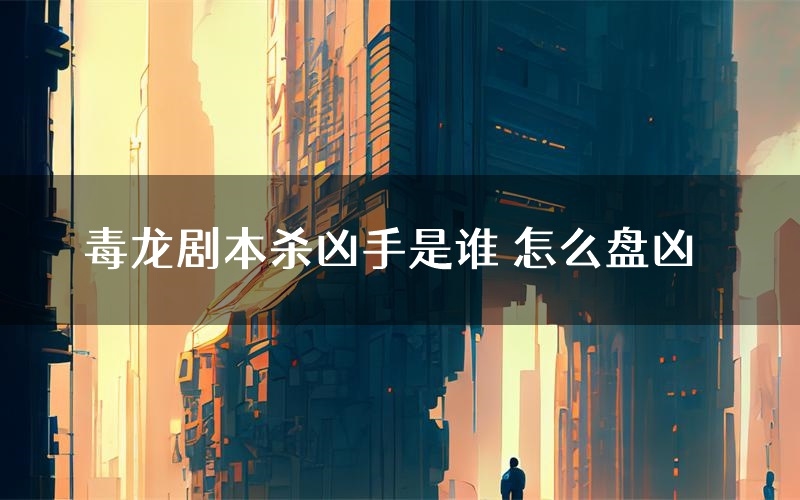 毒龙剧本杀凶手是谁 怎么盘凶