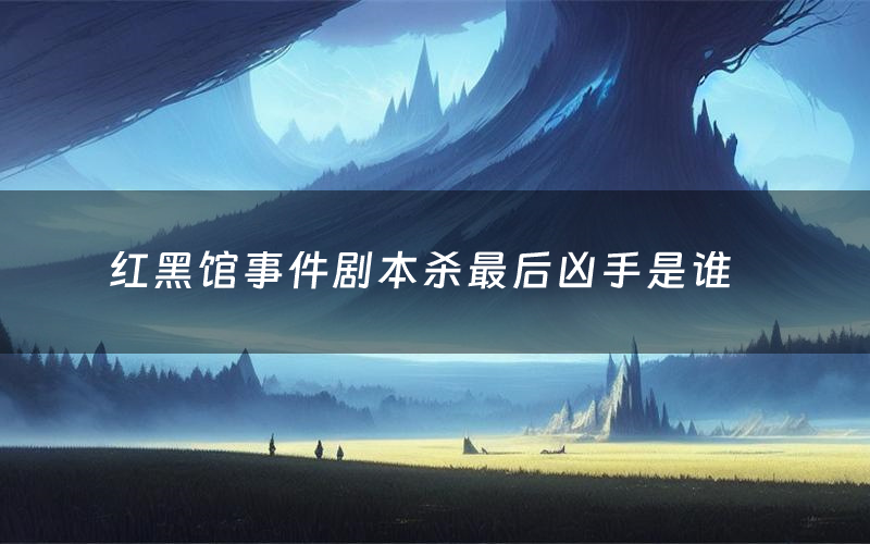 红黑馆事件剧本杀最后凶手是谁