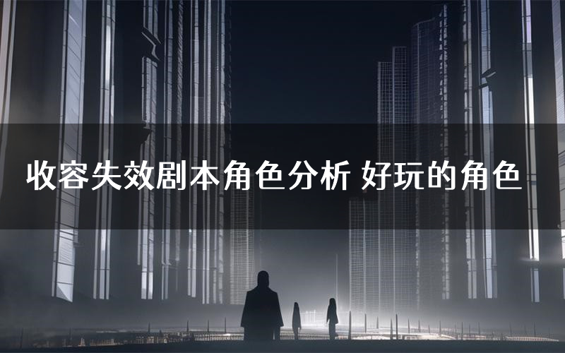 收容失效剧本角色分析 好玩的角色