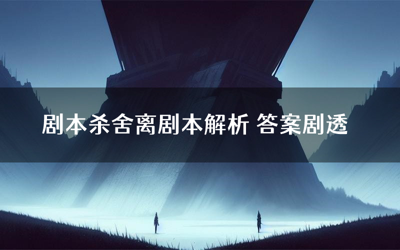 剧本杀舍离剧本解析 答案剧透