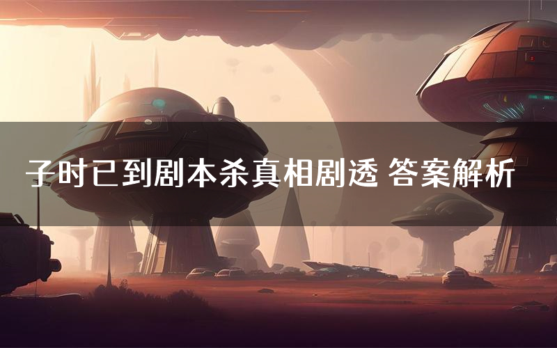 子时已到剧本杀真相剧透 答案解析