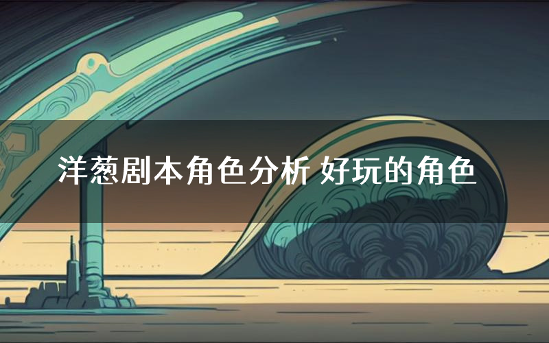 洋葱剧本角色分析 好玩的角色