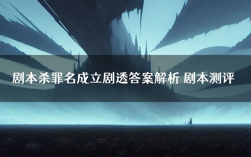 剧本杀罪名成立剧透答案解析 剧本测评