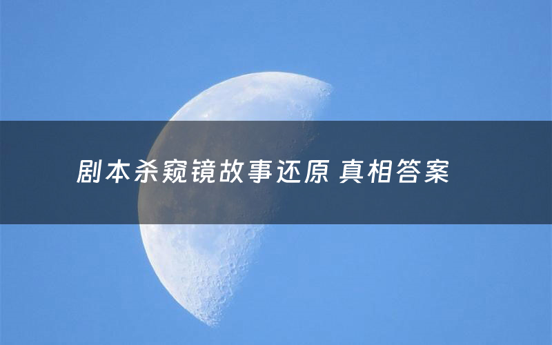 剧本杀窥镜故事还原 真相答案