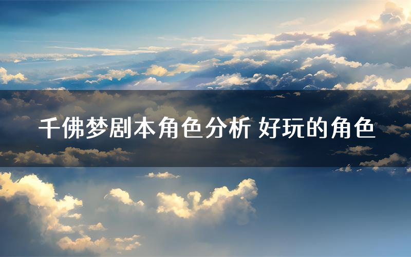 千佛梦剧本角色分析 好玩的角色