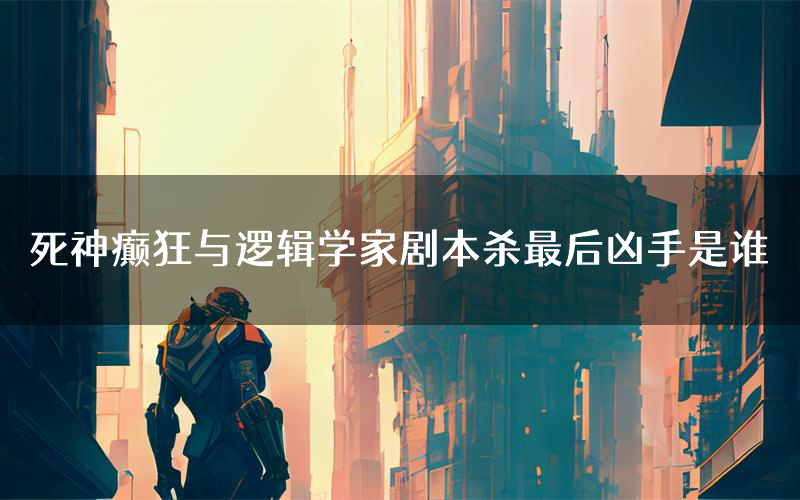 死神癫狂与逻辑学家剧本杀最后凶手是谁